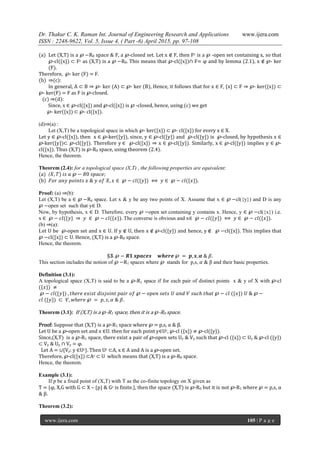 Dr. Thakur C. K. Raman Int. Journal of Engineering Research and Applications www.ijera.com
ISSN : 2248-9622, Vol. 5, Issue 4, ( Part -6) April 2015, pp. 97-108
www.ijera.com 105 | P a g e
(a) Let (X,T) is a ℘ −R0 space & F, a ℘-closed set. Let x ∉ F, then Fc is a ℘ -open set containing x, so that
℘-cl({x}) ⊂ Fc as (X,T) is a ℘ −R0. This means that ℘-cl({x})∩ F= φ and by lemma (2.1), x ∉ ℘- ker
(F).
Therefore, ℘- ker (F) = F.
(b) ⇒(c):
In general, A ⊂ B ⇒ ℘- ker (A) ⊂ ℘- ker (B), Hence, it follows that for x ∈ F, {x} ⊂ F ⇒ ℘- ker({x}) ⊂
℘- ker(F) = F as F is ℘-closed.
(c) ⇒(d):
Since, x ∈ ℘-cl({x}) and ℘-cl({x}) is ℘ -closed, hence, using (c) we get
℘- ker({x}) ⊂ ℘- cl({x}).
(d)⇒(a) :
Let (X,T) be a topological space in which ℘- ker({x}) ⊂ ℘- cl({x}) for every x ∈ X.
Let y ∈ ℘-cl({x}), then x ∈ ℘-ker({y}), since, y ∈ ℘-cl({y}) and ℘-cl({y}) is ℘-closed, by hypothesis x ∈
℘-ker({y})⊂ ℘-cl({y}). Therefore y ∈ ℘-cl({x}) ⇒ x ∈ ℘-cl({y}). Similarly, x ∈ ℘-cl({y}) implies y ∈ ℘-
cl({x}). Thus (X,T) is ℘-R0 space, using theorem (2.4).
Hence, the theorem.
Theorem (2.4): for a topological space (X,T) , the following properties are equivalent:
(a) (𝑋, 𝑇) 𝑖𝑠 𝑎 ℘ − 𝑅0 𝑠𝑝𝑎𝑐𝑒;
(b) 𝐹𝑜𝑟 𝑎𝑛𝑦 𝑝𝑜𝑖𝑛𝑡𝑠 𝑥 & 𝑦 𝑜𝑓 𝑋, 𝑥 ∈ ℘ − 𝑐𝑙({𝑦}) ⟺ 𝑦 ∈ ℘ − 𝑐𝑙({𝑥}).
Proof: (a) ⇒(b):
Let (X,T) be a ∈ ℘ −R0 space. Let x & y be any two points of X. Assume that x ∈ ℘ −cl({y}) and D is any
℘ −open set such that y∈ D.
Now, by hypothesis, x ∈ D. Therefore, every ℘ −open set containing y contains x. Hence, y ∈ ℘ −cl({x}) i.e.
x ∈ ℘ − 𝑐𝑙({𝑦} ⇒ 𝑦 ∈ ℘ − 𝑐𝑙({𝑥}). The converse is obvious and x∈ ℘ − 𝑐𝑙({𝑦}) ⟺ 𝑦 ∈ ℘ − 𝑐𝑙({𝑥}).
(b) ⇒(a):
Let U be ℘-open set and x ∈ U. If y ∉ U, then x ∉ ℘-cl({y}) and hence, y ∉ ℘ −cl({x}). This implies that
℘ −cl({x}) ⊂ U. Hence, (X,T) is a ℘-R0 space.
Hence, the theorem.
§𝟑. ℘ − 𝑹𝟏 𝒔𝒑𝒂𝒄𝒆𝒔 𝒘𝒉𝒆𝒓𝒆 ℘ = 𝒑, 𝒔, 𝜶 & 𝛽.
This section includes the notion of ℘ −R1 spaces where ℘ stands for p,s, 𝛼 & β and their basic properties.
Definition (3.1):
A topological space (X,T) is said to be a ℘-R1 space if for each pair of distinct points x & y of X with ℘-cl
({𝑥}) ≠
℘ − 𝑐𝑙({𝑦}) , 𝑡𝑕𝑒𝑟𝑒 𝑒𝑥𝑖𝑠𝑡 𝑑𝑖𝑠𝑗𝑜𝑖𝑛𝑡 𝑝𝑎𝑖𝑟 𝑜𝑓 ℘ − 𝑜𝑝𝑒𝑛 𝑠𝑒𝑡𝑠 𝑈 𝑎𝑛𝑑 𝑉 𝑠𝑢𝑐𝑕 𝑡𝑕𝑎𝑡 ℘ − 𝑐𝑙 ({𝑥}) 𝑈 & ℘ −
𝑐𝑙 ({𝑦}) ⊂ 𝑉, 𝑤𝑕𝑒𝑟𝑒 ℘ = 𝑝, 𝑠, 𝛼 & 𝛽.
Theorem (3.1): If (X,T) is a ℘-R1 space, then it is a ℘-R0 space.
Proof: Suppose that (X,T) is a ℘-R1 space where ℘ = p,s, α & β.
Let U be a ℘-open set and x ∈U. then for each point y∈Uc, ℘-cl ({x}) ≠ ℘-cl({y}).
Since,(X,T) is a ℘-R1 space, there exist a pair of ℘-open sets Uy & Vy such that ℘-cl ({x}) ⊂ Uy & ℘-cl ({y})
⊂ Vy & Uy ∩ Vy = φ.
Let A = ∪{Vy: y ∈Uc}. Then Uc ⊂A, x ∈ A and A is a ℘-open set.
Therefore, ℘-cl({x}) ⊂Ac ⊂ U which means that (X,T) is a ℘-R0 space.
Hence, the theorem.
Example (3.1):
If p be a fixed point of (X,T) with T as the co-finite topology on X given as
T = *φ, X,G with G ⊂ X – {p} & Gc is finite.}, then the space (X,T) is ℘-R0 but it is not ℘-R1 where ℘ = p,s, α
& β.
Theorem (3.2):
 