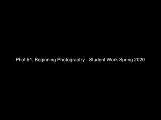 PHOT 51. Beginning Photography - Student work [Spring 2020]