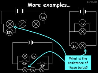 More examples… 05/06/09 12V 6V What is the resistance of these bulbs? 3A 3A 4V 2A 1A 2V 