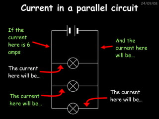 Current in a parallel circuit 05/06/09 If the current here is 6 amps The current here will be… The current here will be… The current here will be… And the current here will be… 