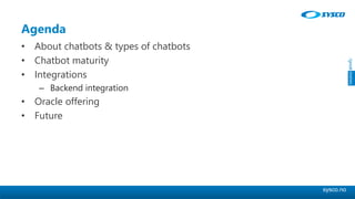 sysco.no
Agenda
• About chatbots & types of chatbots
• Chatbot maturity
• Integrations
– Backend integration
• Oracle offering
• Future
 