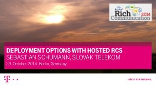 – strictly confidential, confidential, internal, public – 10/27/2014 1 
DEPLOYMENT OPTIONS WITH HOSTED RCS 
SEBASTIAN SCHUMANN, SLOVAK TELEKOM 
29. October 2014. Berlin, Germany 
 