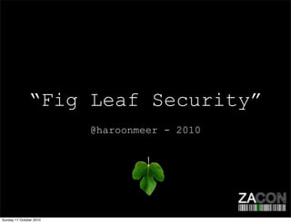 “Fig Leaf Security”
@haroonmeer - 2010
Sunday 17 October 2010
 