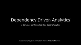 Dependency Driven Analytics
a Compass for Uncharted Data Oceans/Jungles
Ruslan Mavlyutov, Carlo Curino, Boris Asipov, Phil Cudre-Mauroux
 