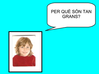 PER QUÈ SÓN TAN GRANS? 