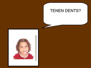 TENEN DENTS? 