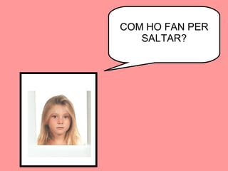 COM HO FAN PER SALTAR? 