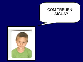 COM TREUEN L’AIGUA? 