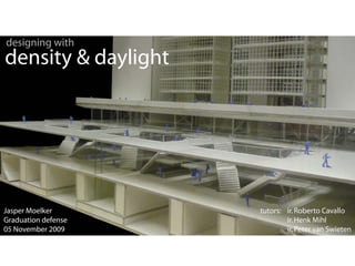designing with
density & daylight




Jasper Moelker       tutors: ir. Roberto Cavallo
Graduation defense           ir. Henk Mihl
05 November 2009             ir. Peter van Swieten
 