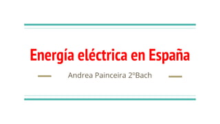 Energía eléctrica en España
Andrea Painceira 2ºBach
 