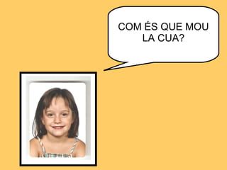 COM ÉS QUE MOU LA CUA? 