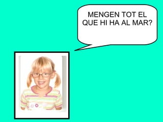 MENGEN TOT EL QUE HI HA AL MAR? 