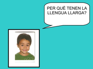 PER QUÈ TENEN LA LLENGUA LLARGA? 