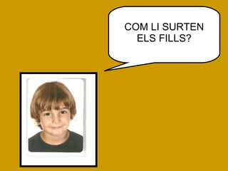 COM LI SURTEN ELS FILLS? 