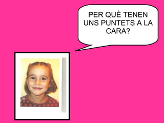 PER QUÈ TENEN UNS PUNTETS A LA CARA? 