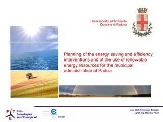 Planning of the energy saving and efficiency interventions and of the use of renewable energy resources for the municipal administration of Padua Assessorato all’Ambiente Comune di Padova 