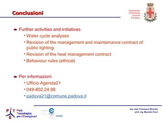 Conclusioni Further activities and initiatives Water cycle analyses Revision of the management and maintainance contract of public lighting Revision of the heat management contract Behaviour rules (ethical) Per informazioni Ufficio Agenda21 049-802.24.88 [email_address] 
