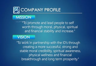 “To promote and lead people to self
worth through moral, physical, spiritual
and financial stability and increase."
"To work in partnership with the ID’s through
creating a more successful, strong and
stable moral credibility, spiritual awareness,
physical wellness and financial
breakthrough and long term prosperity."
 