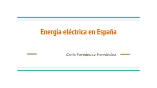 Energía eléctrica en España
Carla Fernández Fernández
 