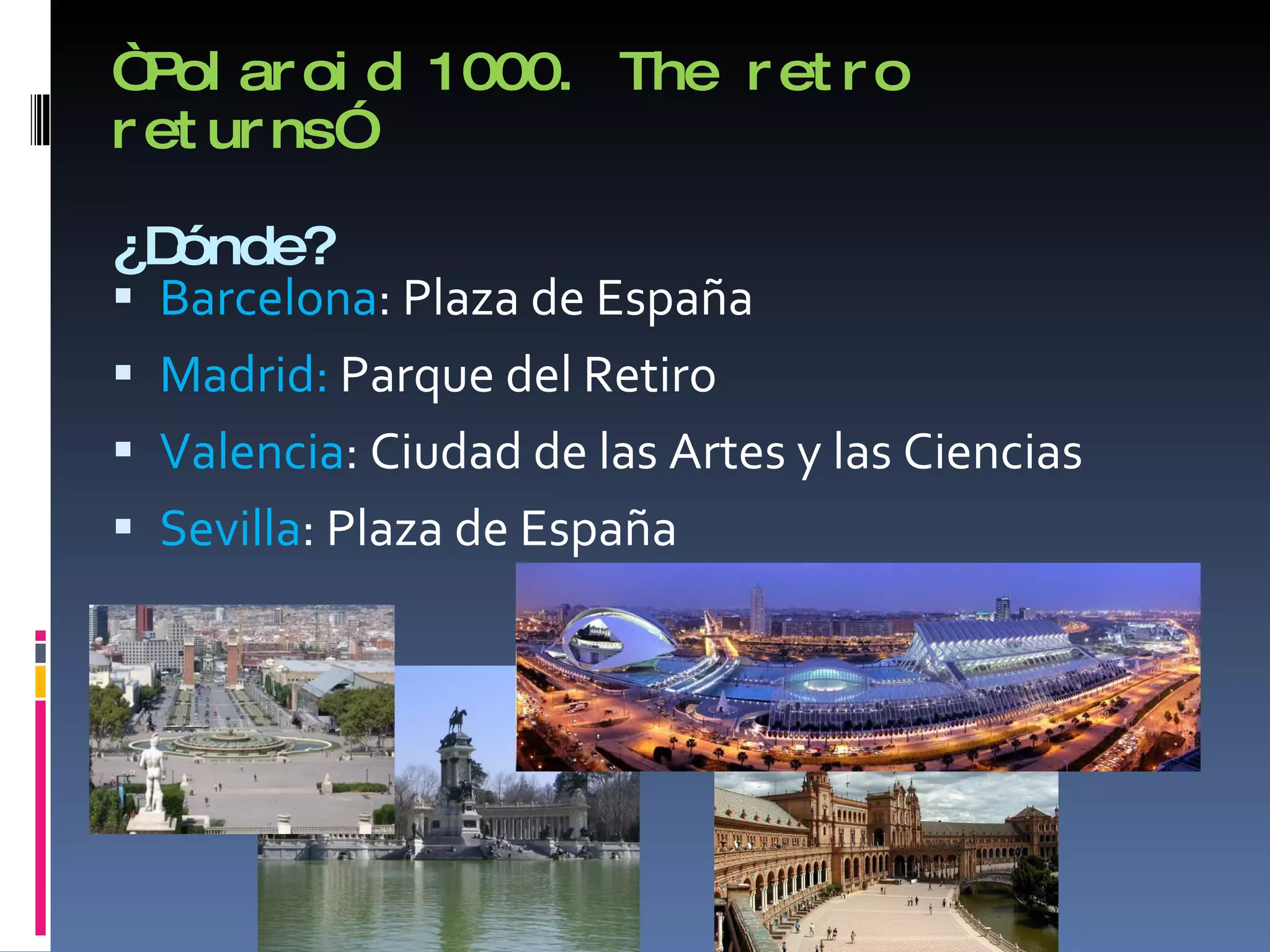 “ Polaroid 1000. The retro returns”  ¿Dónde? Barcelona : Plaza de España Madrid:  Parque del Retiro Valencia : Ciudad de las Artes y las Ciencias Sevilla : Plaza de España 