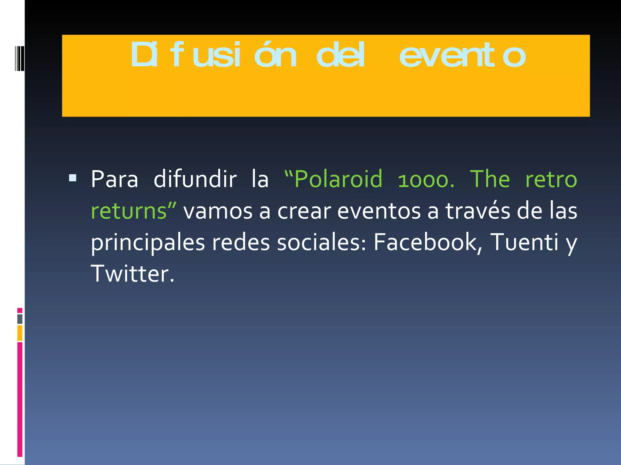 Difusión del evento Para difundir la  “Polaroid 1000. The retro returns”  vamos a crear eventos a través de las principales redes sociales: Facebook, Tuenti y Twitter. 