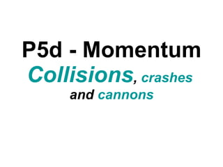 P5d - Momentum Collisions ,  crashes  and  cannons 