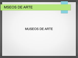 MSEOS DE ARTE
MUSEOS DE ARTE
 