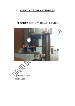 CIENCIA DE LOS MATERIALES 
PRACTICA 5: ENSAYO FLEXIÓN ESTATICA 
David de Miguel Terroba 
GRUPO A-GL1 
 