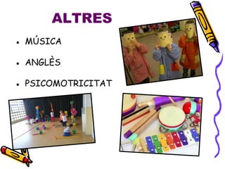 ALTRES
● MÚSICA
● ANGLÈS
● PSICOMOTRICITAT
 