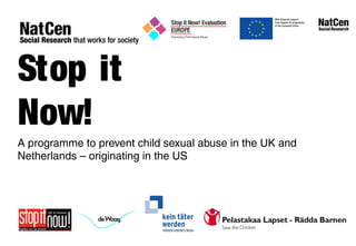 Stop it
Now!
A programme to prevent child sexual abuse in the UK and
Netherlands – originating in the US
 