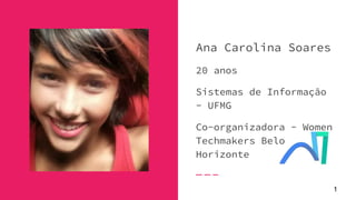 Ana Carolina Soares
20 anos
Sistemas de Informação
- UFMG
Co-organizadora - Women
Techmakers Belo
Horizonte
1
 
