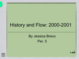 History and Flow: 2000-2001  By Jessica Bravo Per. 5 