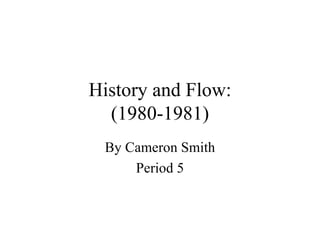 History and Flow: (1980-1981) By Cameron Smith Period 5 