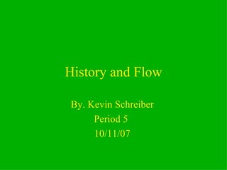 History and Flow By. Kevin Schreiber  Period 5  10/11/07  