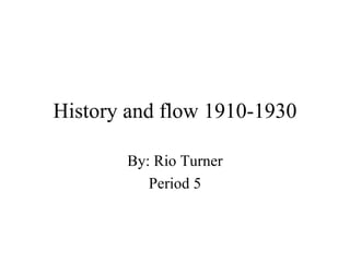 History and flow 1910-1930 By: Rio Turner Period 5 