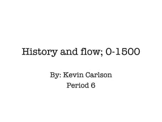 History and flow; 0-1500 By: Kevin Carlson Period 6 