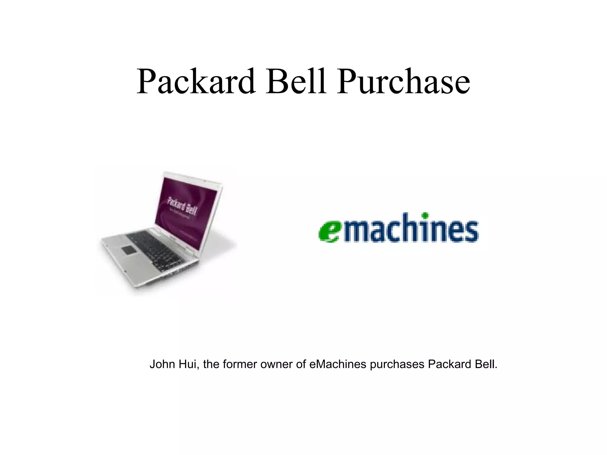 Packard Bell Purchase John Hui, the former owner of eMachines purchases Packard Bell. 