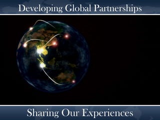 Developing Global Partnerships   Sharing Our Experiences  