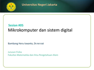 Mikrokomputer dan sist e m digital   Bambang Heru Iswanto, Dr.rer.nat Sesion #05 Jurusan Fisika Fakultas Matematika dan Ilmu Pengetahuan Alam 