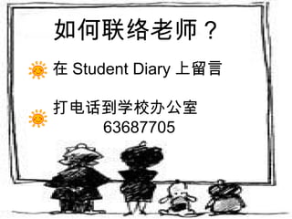 如何联络老师？ 在 Student Diary 上留言 打电话到学校办公室 　  63687705 　 