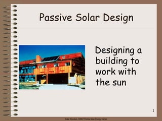 Solar Wonders, ©2007 Florida Solar Energy Center
1
Passive Solar Design
Designing a
building to
work with
the sun
 