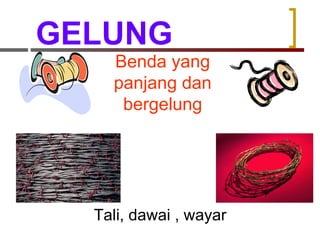 GELUNG Benda yang panjang dan bergelung Tali, dawai , wayar 