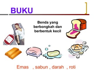 BUKU Benda yang berbongkah dan berbentuk kecil Emas  , sabun , darah  , roti 