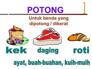 POTONG Untuk benda yang dipotong / dikerat ayat, buah-buahan, kuih-muih kek daging roti 