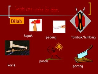 Senjata yang runcing dan tajam. Bilah  kapak pedang tombak/lembing keris panah parang 