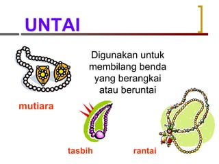 UNTAI Digunakan untuk membilang benda yang berangkai atau beruntai mutiara tasbih  rantai  
