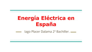 Energía Eléctrica en
España
Iago Placer Dalama 2º Bachiller.
 