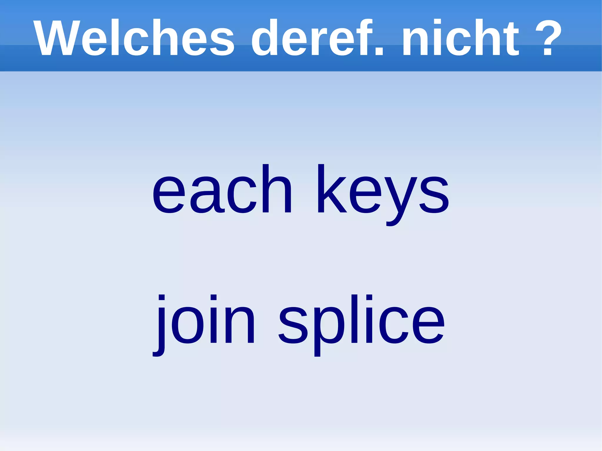 Welches deref. nicht ?


    each keys
     join splice
 