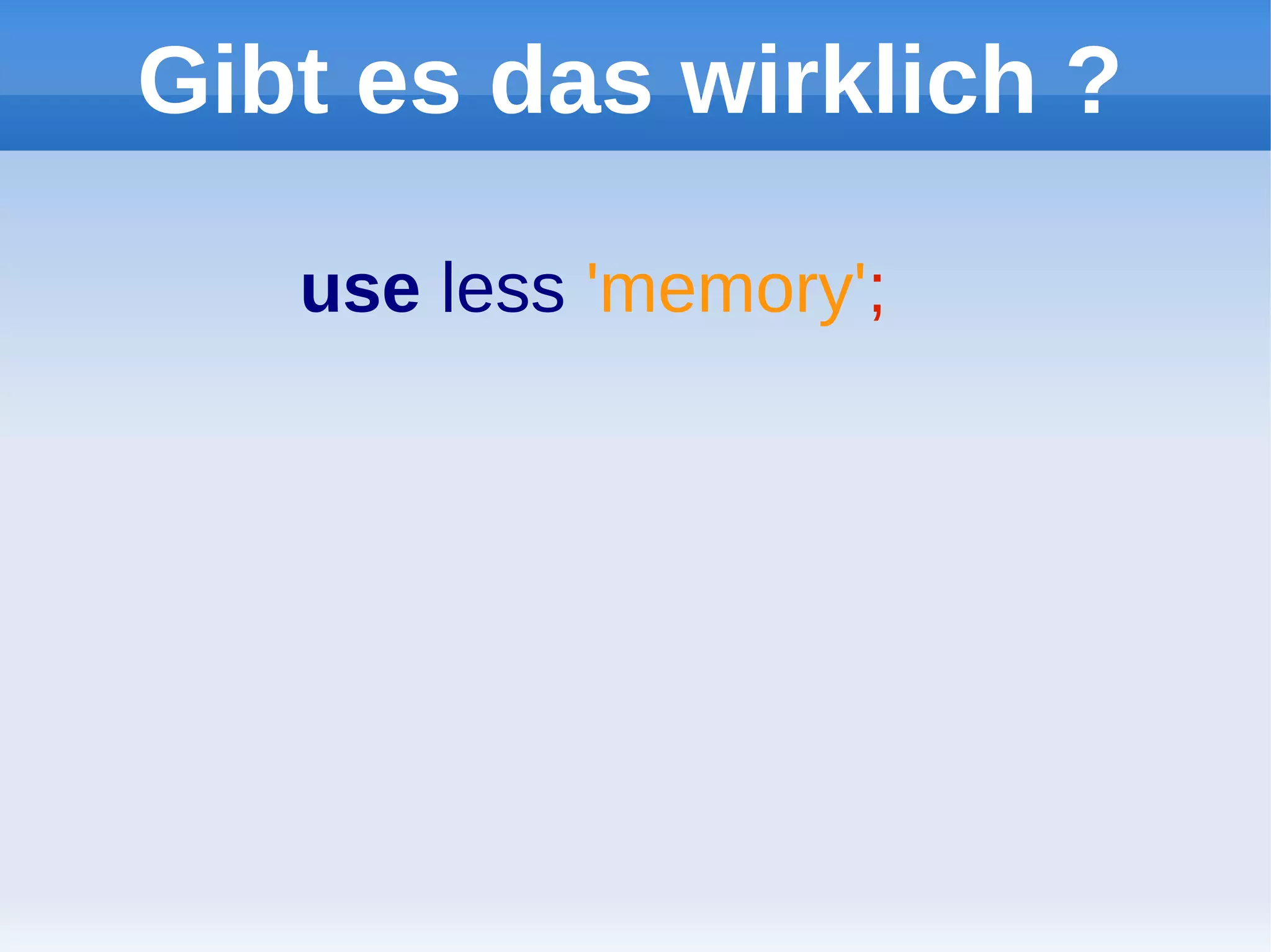 Gibt es das wirklich ?

   use less 'memory';
 