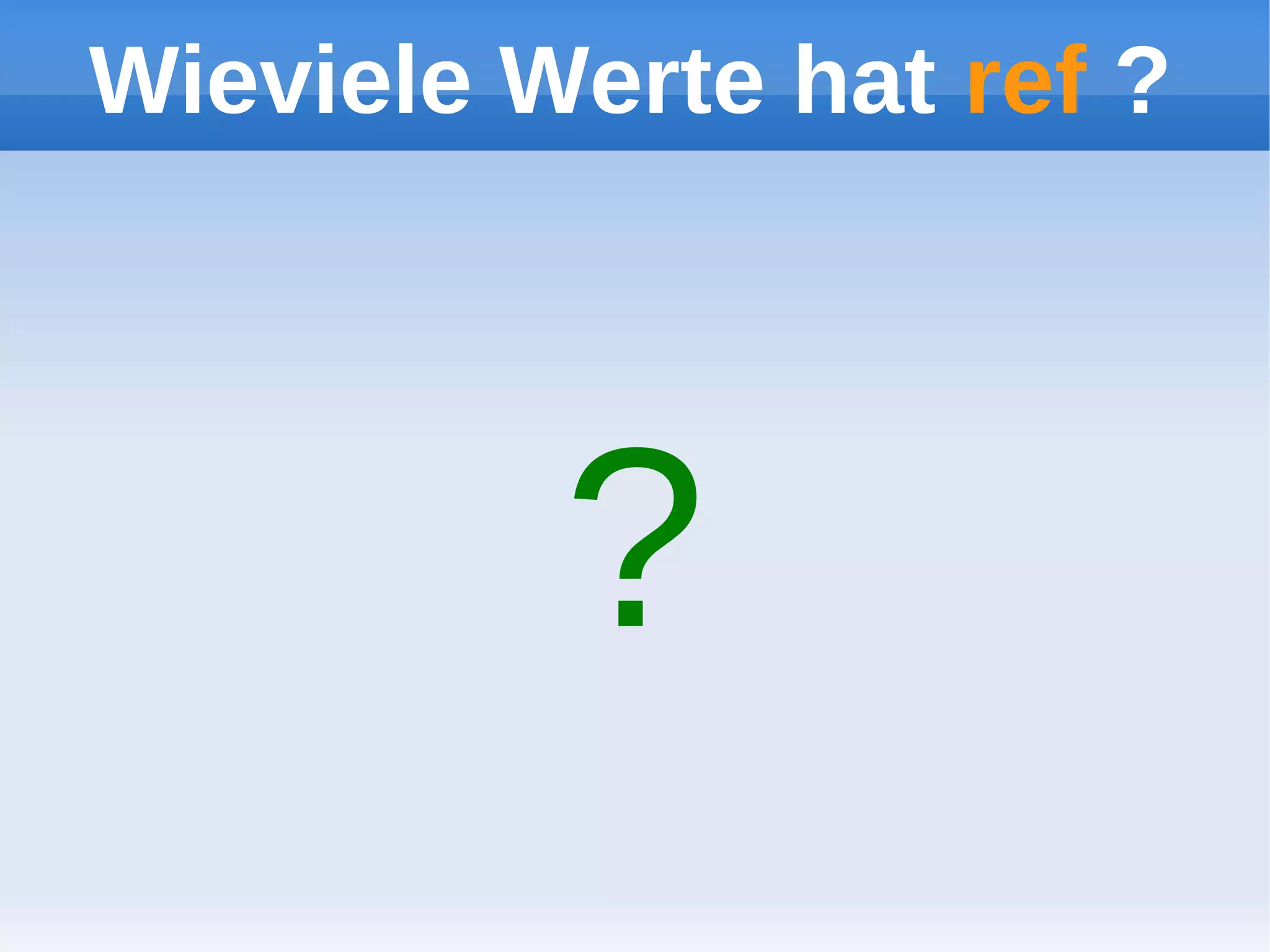 Wieviele Werte hat ref ?




          ?
 